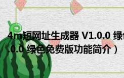 4m短网址生成器 V1.0.0 绿色免费版（4m短网址生成器 V1.0.0 绿色免费版功能简介）