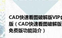 CAD快速看图破解版VIP会员终身版 V5.14.3.77 最新免费版（CAD快速看图破解版VIP会员终身版 V5.14.3.77 最新免费版功能简介）