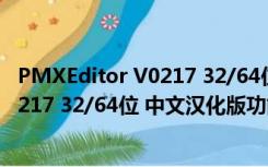 PMXEditor V0217 32/64位 中文汉化版（PMXEditor V0217 32/64位 中文汉化版功能简介）