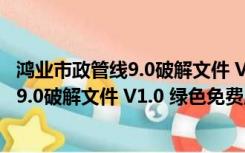 鸿业市政管线9.0破解文件 V1.0 绿色免费版（鸿业市政管线9.0破解文件 V1.0 绿色免费版功能简介）