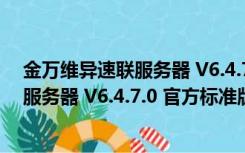 金万维异速联服务器 V6.4.7.0 官方标准版（金万维异速联服务器 V6.4.7.0 官方标准版功能简介）