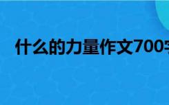 什么的力量作文700字（什么的力量作文）