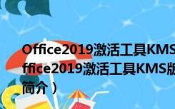 Office2019激活工具KMS版永久免费版 V2021 神龙版（Office2019激活工具KMS版永久免费版 V2021 神龙版功能简介）