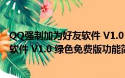 QQ强制加为好友软件 V1.0 绿色免费版（QQ强制加为好友软件 V1.0 绿色免费版功能简介）