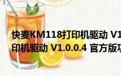 快麦KM118打印机驱动 V1.0.0.4 官方版（快麦KM118打印机驱动 V1.0.0.4 官方版功能简介）