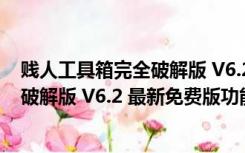 贱人工具箱完全破解版 V6.2 最新免费版（贱人工具箱完全破解版 V6.2 最新免费版功能简介）