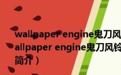 wallpaper engine鬼刀风铃wlop插画动态壁纸 免费版（wallpaper engine鬼刀风铃wlop插画动态壁纸 免费版功能简介）