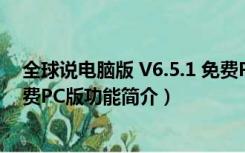 全球说电脑版 V6.5.1 免费PC版（全球说电脑版 V6.5.1 免费PC版功能简介）