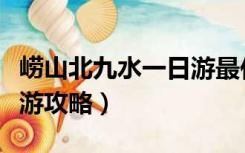 崂山北九水一日游最佳路线图（崂山北九水旅游攻略）