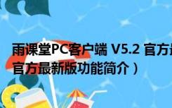 雨课堂PC客户端 V5.2 官方最新版（雨课堂PC客户端 V5.2 官方最新版功能简介）