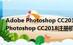 Adobe Photoshop CC2018注册机 绿色免费版（Adobe Photoshop CC2018注册机 绿色免费版功能简介）