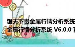 银天下贵金属行情分析系统 V6.0.0 官方最新版（银天下贵金属行情分析系统 V6.0.0 官方最新版功能简介）