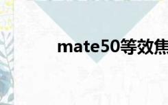 mate50等效焦距（等效焦距）