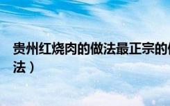 贵州红烧肉的做法最正宗的做法（红烧肉的做法最正宗的做法）