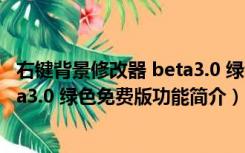 右键背景修改器 beta3.0 绿色免费版（右键背景修改器 beta3.0 绿色免费版功能简介）