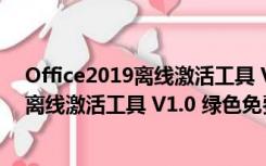 Office2019离线激活工具 V1.0 绿色免费版（Office2019离线激活工具 V1.0 绿色免费版功能简介）