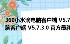 360小水滴电脑客户端 V5.7.3.0 官方最新版（360小水滴电脑客户端 V5.7.3.0 官方最新版功能简介）