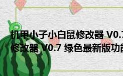 机甲小子小白鼠修改器 V0.7 绿色最新版（机甲小子小白鼠修改器 V0.7 绿色最新版功能简介）