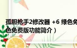 孤胆枪手2修改器 +6 绿色免费版（孤胆枪手2修改器 +6 绿色免费版功能简介）