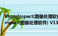 PhotoImpact(图像处理软件) V13.0 免费中文版（PhotoImpact(图像处理软件) V13.0 免费中文版功能简介）