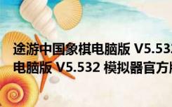 途游中国象棋电脑版 V5.532 模拟器官方版（途游中国象棋电脑版 V5.532 模拟器官方版功能简介）