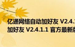 亿通网络自动加好友 V2.4.1.1 官方最新版（亿通网络自动加好友 V2.4.1.1 官方最新版功能简介）