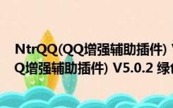 NtrQQ(QQ增强辅助插件) V5.0.2 绿色免费版（NtrQQ(QQ增强辅助插件) V5.0.2 绿色免费版功能简介）