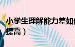 小学生理解能力差如何提高（理解能力差如何提高）