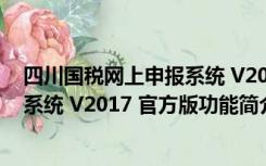 四川国税网上申报系统 V2017 官方版（四川国税网上申报系统 V2017 官方版功能简介）