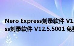 Nero Express刻录软件 V12.5.5001 免费版（Nero Express刻录软件 V12.5.5001 免费版功能简介）