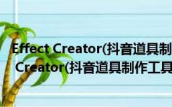 Effect Creator(抖音道具制作工具) V4.8.0 官方版（Effect Creator(抖音道具制作工具) V4.8.0 官方版功能简介）