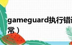 gameguard执行错误（gameguard进程异常）