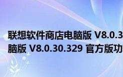 联想软件商店电脑版 V8.0.30.329 官方版（联想软件商店电脑版 V8.0.30.329 官方版功能简介）