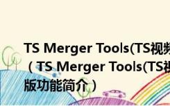 TS Merger Tools(TS视频合并软件) V2.0.1.7 绿色免费版（TS Merger Tools(TS视频合并软件) V2.0.1.7 绿色免费版功能简介）