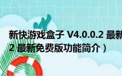 新快游戏盒子 V4.0.0.2 最新免费版（新快游戏盒子 V4.0.0.2 最新免费版功能简介）