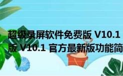 超级录屏软件免费版 V10.1 官方最新版（超级录屏软件免费版 V10.1 官方最新版功能简介）