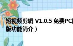 短视频剪辑 V1.0.5 免费PC版（短视频剪辑 V1.0.5 免费PC版功能简介）