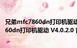 兄弟mfc7860dn打印机驱动 V4.0.2.0 官方版（兄弟mfc7860dn打印机驱动 V4.0.2.0 官方版功能简介）