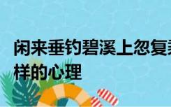 闲来垂钓碧溪上忽复乘舟梦日边表现了作者怎样的心理