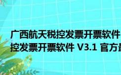 广西航天税控发票开票软件 V3.1 官方最新版（广西航天税控发票开票软件 V3.1 官方最新版功能简介）