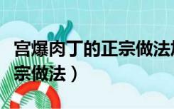 宫爆肉丁的正宗做法加大葱吗（宫爆肉丁的正宗做法）