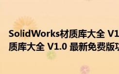 SolidWorks材质库大全 V1.0 最新免费版（SolidWorks材质库大全 V1.0 最新免费版功能简介）