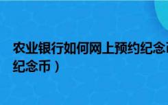 农业银行如何网上预约纪念币（中国农业银行网上怎么预约纪念币）