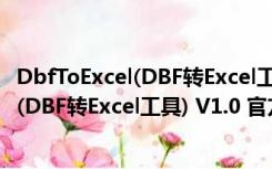 DbfToExcel(DBF转Excel工具) V1.0 官方版（DbfToExcel(DBF转Excel工具) V1.0 官方版功能简介）