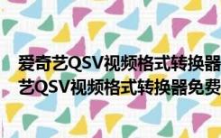 爱奇艺QSV视频格式转换器免费版 V3.1 绿色最新版（爱奇艺QSV视频格式转换器免费版 V3.1 绿色最新版功能简介）