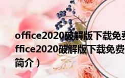 office2020破解版下载免费完整版 32/64位 中文免费版（office2020破解版下载免费完整版 32/64位 中文免费版功能简介）