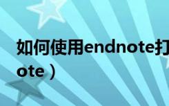 如何使用endnote打开文献（如何使用endnote）