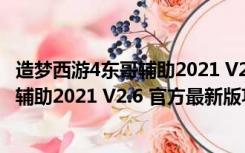 造梦西游4东哥辅助2021 V2.6 官方最新版（造梦西游4东哥辅助2021 V2.6 官方最新版功能简介）