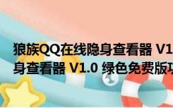 狼族QQ在线隐身查看器 V1.0 绿色免费版（狼族QQ在线隐身查看器 V1.0 绿色免费版功能简介）