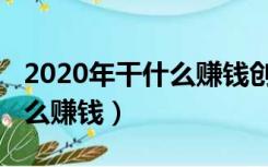 2020年干什么赚钱创业小项目（2020年干什么赚钱）